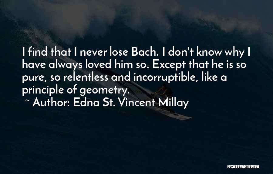 Edna St. Vincent Millay Quotes: I Find That I Never Lose Bach. I Don't Know Why I Have Always Loved Him So. Except That He