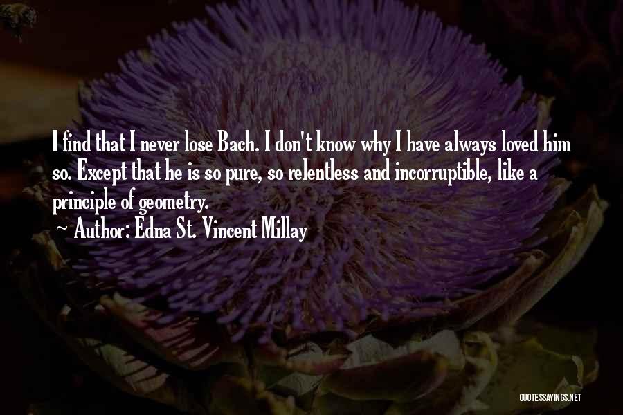 Edna St. Vincent Millay Quotes: I Find That I Never Lose Bach. I Don't Know Why I Have Always Loved Him So. Except That He