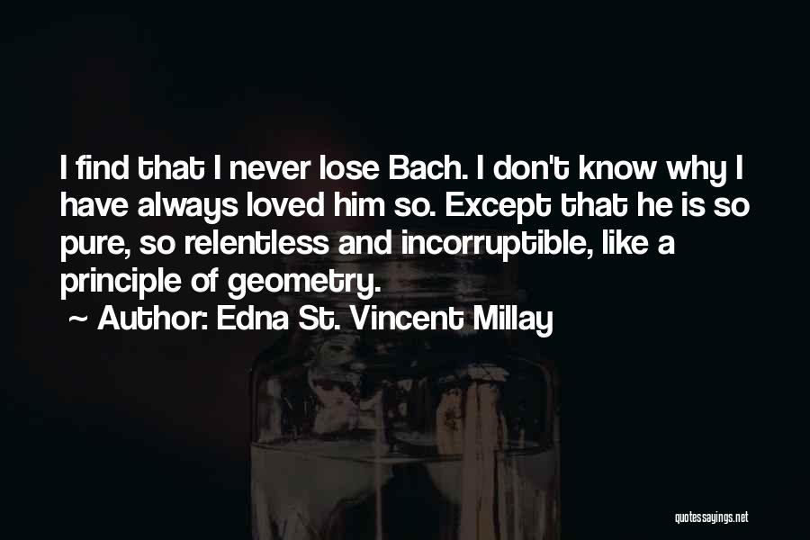 Edna St. Vincent Millay Quotes: I Find That I Never Lose Bach. I Don't Know Why I Have Always Loved Him So. Except That He
