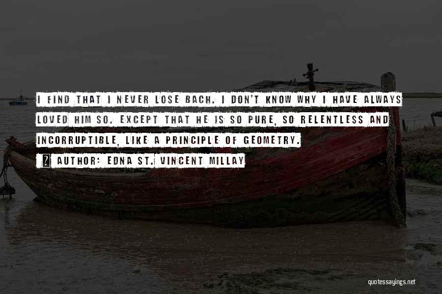 Edna St. Vincent Millay Quotes: I Find That I Never Lose Bach. I Don't Know Why I Have Always Loved Him So. Except That He