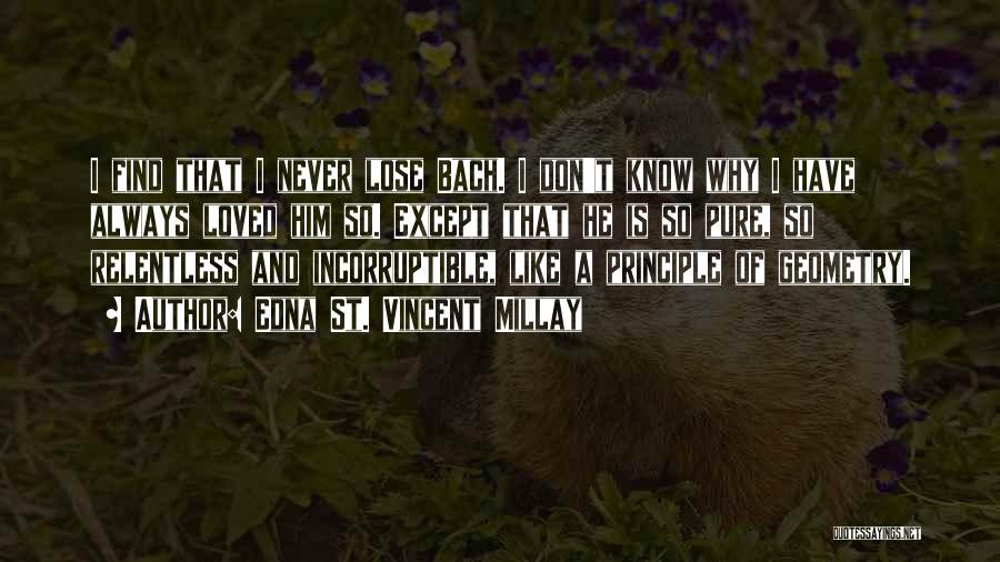 Edna St. Vincent Millay Quotes: I Find That I Never Lose Bach. I Don't Know Why I Have Always Loved Him So. Except That He