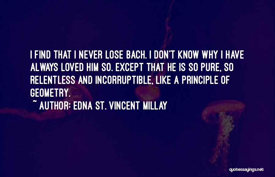 Edna St. Vincent Millay Quotes: I Find That I Never Lose Bach. I Don't Know Why I Have Always Loved Him So. Except That He