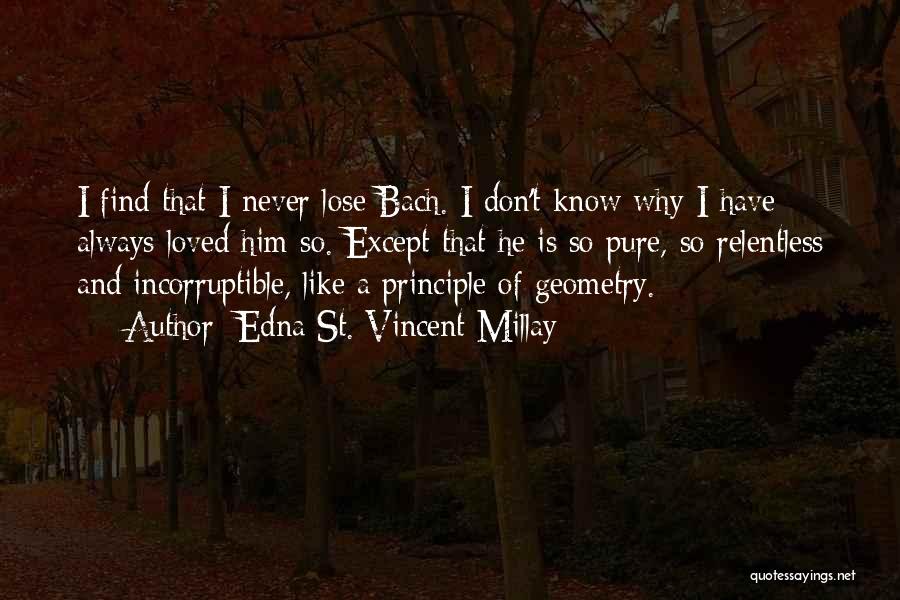 Edna St. Vincent Millay Quotes: I Find That I Never Lose Bach. I Don't Know Why I Have Always Loved Him So. Except That He