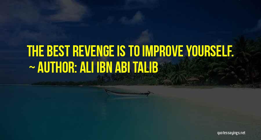 Ali Ibn Abi Talib Quotes: The Best Revenge Is To Improve Yourself.
