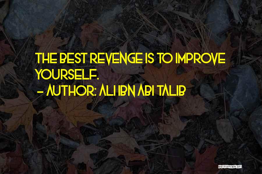 Ali Ibn Abi Talib Quotes: The Best Revenge Is To Improve Yourself.