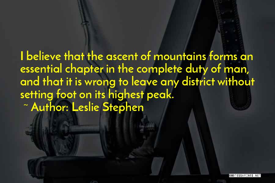 Leslie Stephen Quotes: I Believe That The Ascent Of Mountains Forms An Essential Chapter In The Complete Duty Of Man, And That It