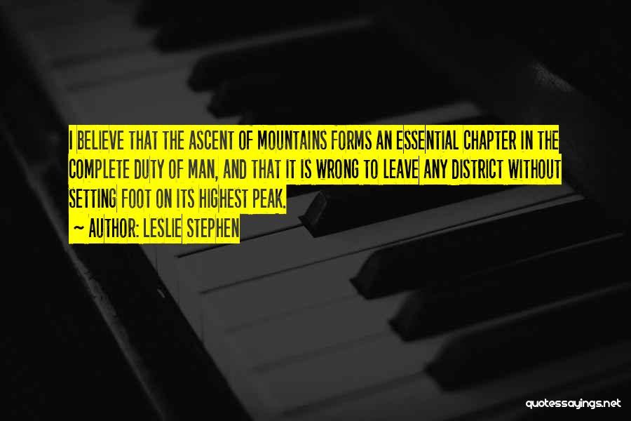 Leslie Stephen Quotes: I Believe That The Ascent Of Mountains Forms An Essential Chapter In The Complete Duty Of Man, And That It