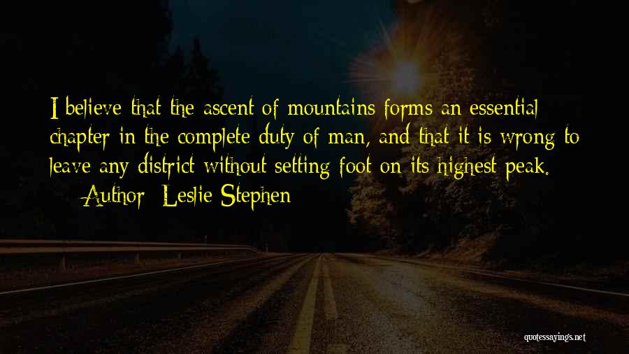 Leslie Stephen Quotes: I Believe That The Ascent Of Mountains Forms An Essential Chapter In The Complete Duty Of Man, And That It