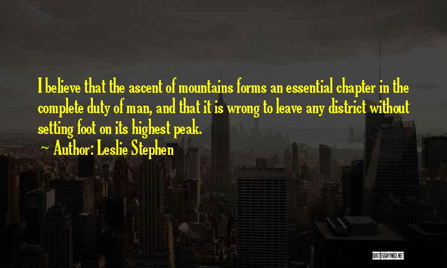 Leslie Stephen Quotes: I Believe That The Ascent Of Mountains Forms An Essential Chapter In The Complete Duty Of Man, And That It