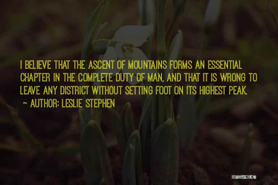 Leslie Stephen Quotes: I Believe That The Ascent Of Mountains Forms An Essential Chapter In The Complete Duty Of Man, And That It