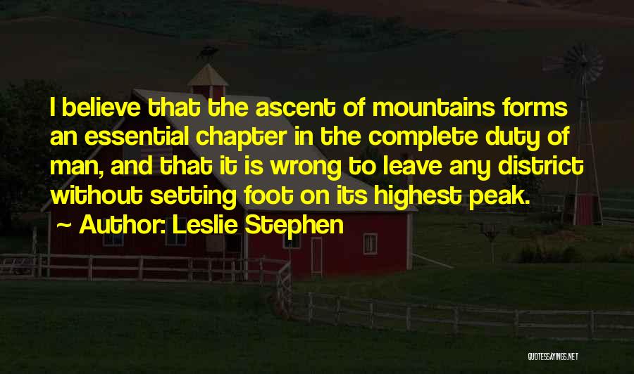 Leslie Stephen Quotes: I Believe That The Ascent Of Mountains Forms An Essential Chapter In The Complete Duty Of Man, And That It