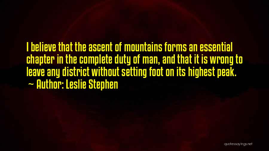 Leslie Stephen Quotes: I Believe That The Ascent Of Mountains Forms An Essential Chapter In The Complete Duty Of Man, And That It