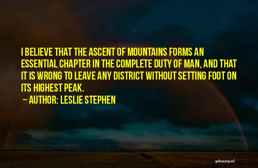 Leslie Stephen Quotes: I Believe That The Ascent Of Mountains Forms An Essential Chapter In The Complete Duty Of Man, And That It