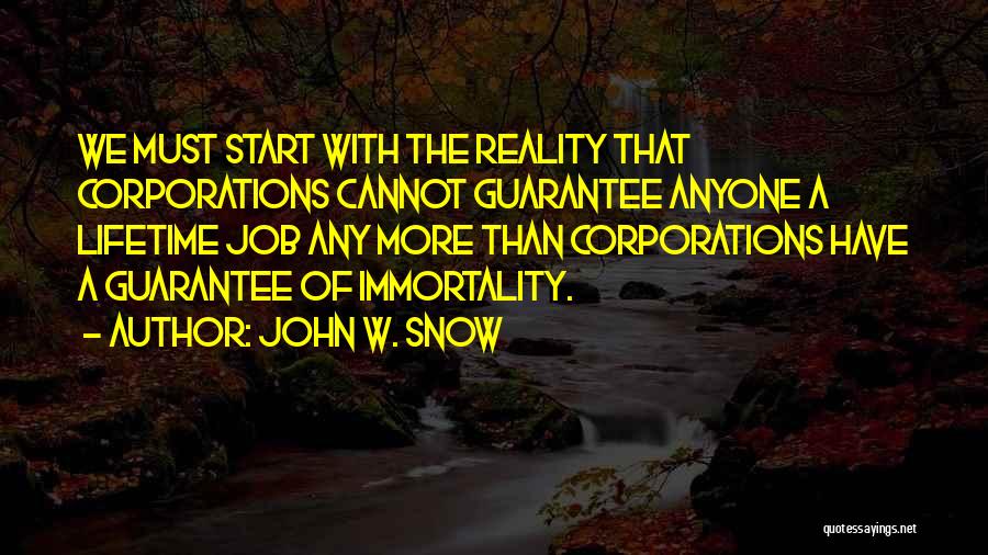 John W. Snow Quotes: We Must Start With The Reality That Corporations Cannot Guarantee Anyone A Lifetime Job Any More Than Corporations Have A