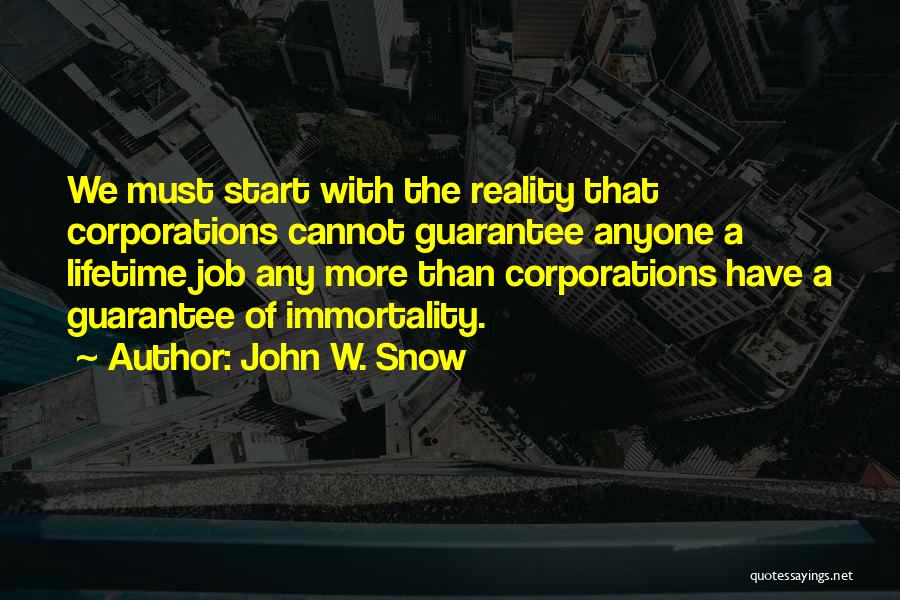 John W. Snow Quotes: We Must Start With The Reality That Corporations Cannot Guarantee Anyone A Lifetime Job Any More Than Corporations Have A