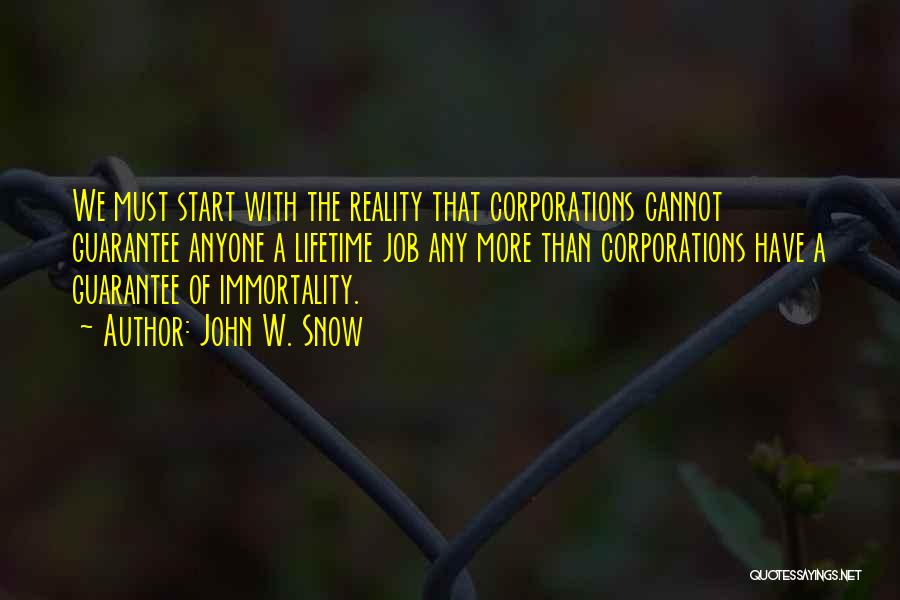 John W. Snow Quotes: We Must Start With The Reality That Corporations Cannot Guarantee Anyone A Lifetime Job Any More Than Corporations Have A