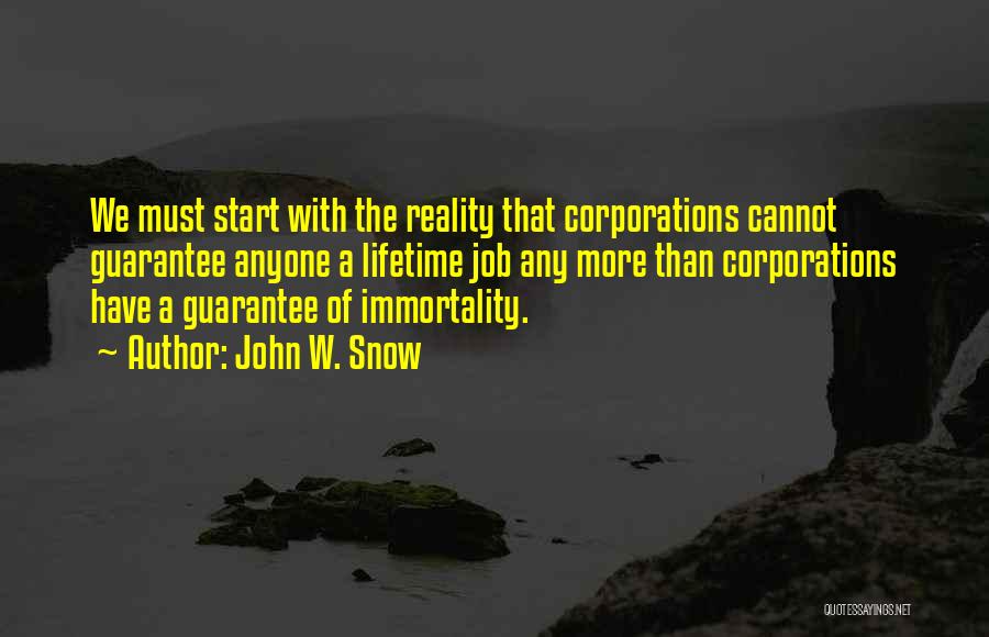 John W. Snow Quotes: We Must Start With The Reality That Corporations Cannot Guarantee Anyone A Lifetime Job Any More Than Corporations Have A