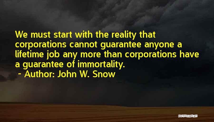 John W. Snow Quotes: We Must Start With The Reality That Corporations Cannot Guarantee Anyone A Lifetime Job Any More Than Corporations Have A