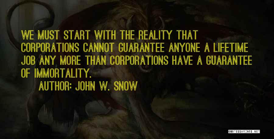 John W. Snow Quotes: We Must Start With The Reality That Corporations Cannot Guarantee Anyone A Lifetime Job Any More Than Corporations Have A