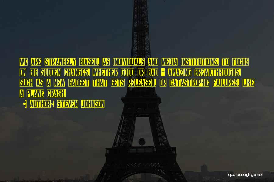 Steven Johnson Quotes: We Are Strangely Biased, As Individuals And Media Institutions, To Focus On Big Sudden Changes, Whether Good Or Bad -