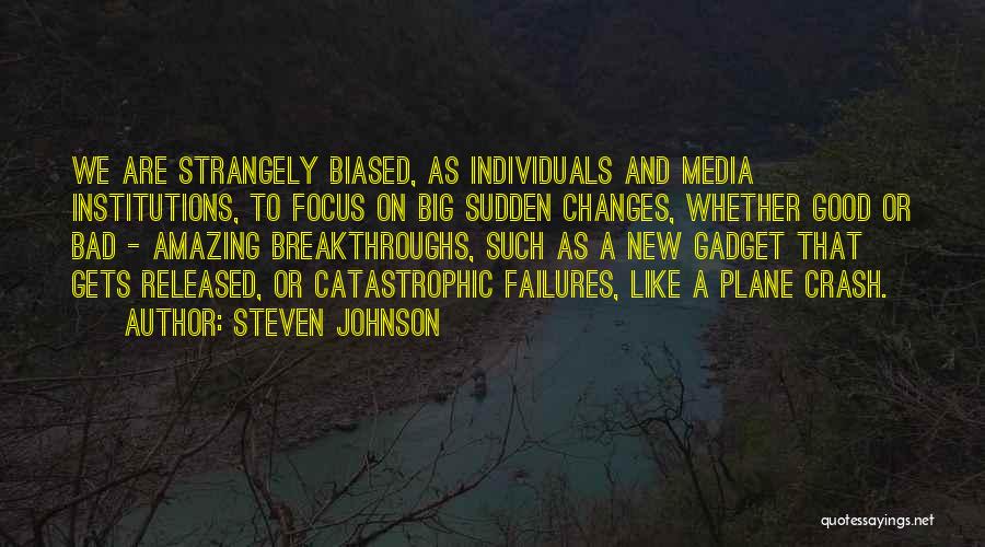 Steven Johnson Quotes: We Are Strangely Biased, As Individuals And Media Institutions, To Focus On Big Sudden Changes, Whether Good Or Bad -
