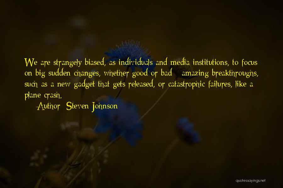Steven Johnson Quotes: We Are Strangely Biased, As Individuals And Media Institutions, To Focus On Big Sudden Changes, Whether Good Or Bad -