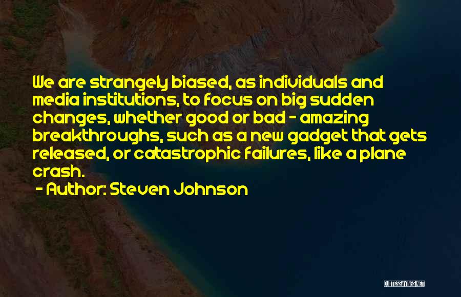 Steven Johnson Quotes: We Are Strangely Biased, As Individuals And Media Institutions, To Focus On Big Sudden Changes, Whether Good Or Bad -