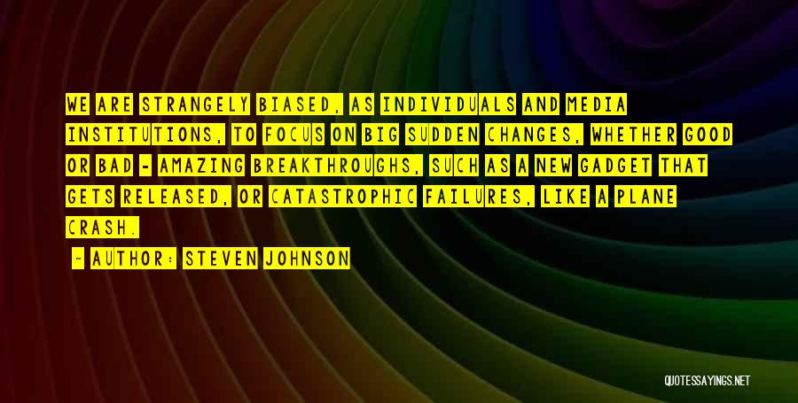 Steven Johnson Quotes: We Are Strangely Biased, As Individuals And Media Institutions, To Focus On Big Sudden Changes, Whether Good Or Bad -