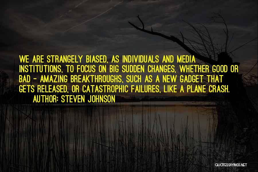 Steven Johnson Quotes: We Are Strangely Biased, As Individuals And Media Institutions, To Focus On Big Sudden Changes, Whether Good Or Bad -