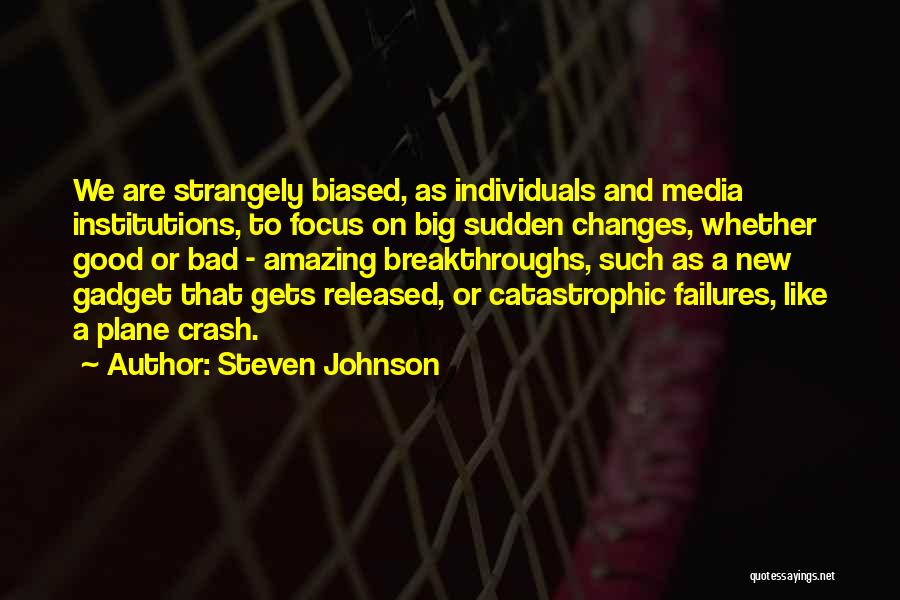 Steven Johnson Quotes: We Are Strangely Biased, As Individuals And Media Institutions, To Focus On Big Sudden Changes, Whether Good Or Bad -