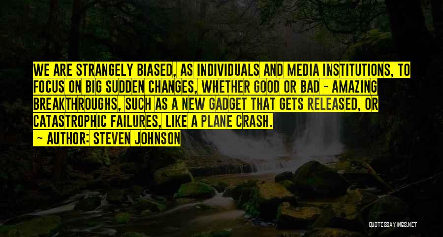 Steven Johnson Quotes: We Are Strangely Biased, As Individuals And Media Institutions, To Focus On Big Sudden Changes, Whether Good Or Bad -