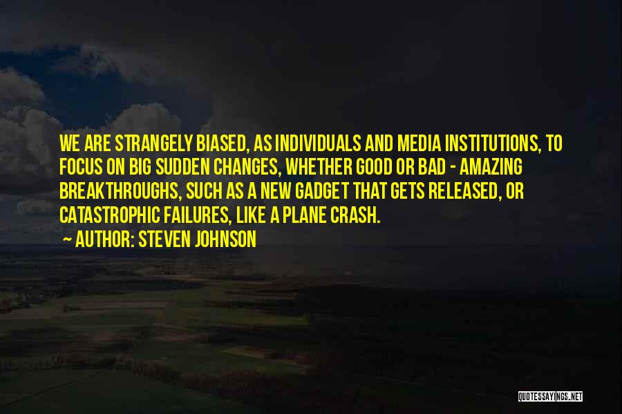 Steven Johnson Quotes: We Are Strangely Biased, As Individuals And Media Institutions, To Focus On Big Sudden Changes, Whether Good Or Bad -