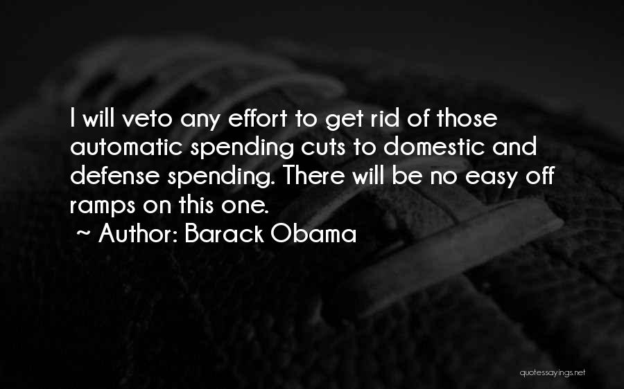 Barack Obama Quotes: I Will Veto Any Effort To Get Rid Of Those Automatic Spending Cuts To Domestic And Defense Spending. There Will