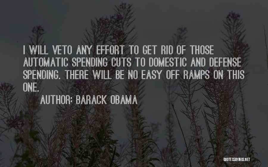 Barack Obama Quotes: I Will Veto Any Effort To Get Rid Of Those Automatic Spending Cuts To Domestic And Defense Spending. There Will