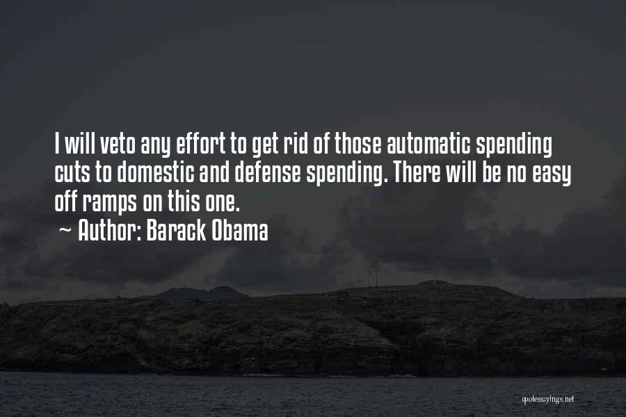 Barack Obama Quotes: I Will Veto Any Effort To Get Rid Of Those Automatic Spending Cuts To Domestic And Defense Spending. There Will