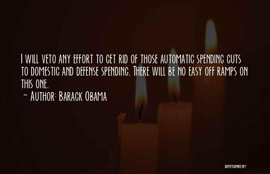 Barack Obama Quotes: I Will Veto Any Effort To Get Rid Of Those Automatic Spending Cuts To Domestic And Defense Spending. There Will