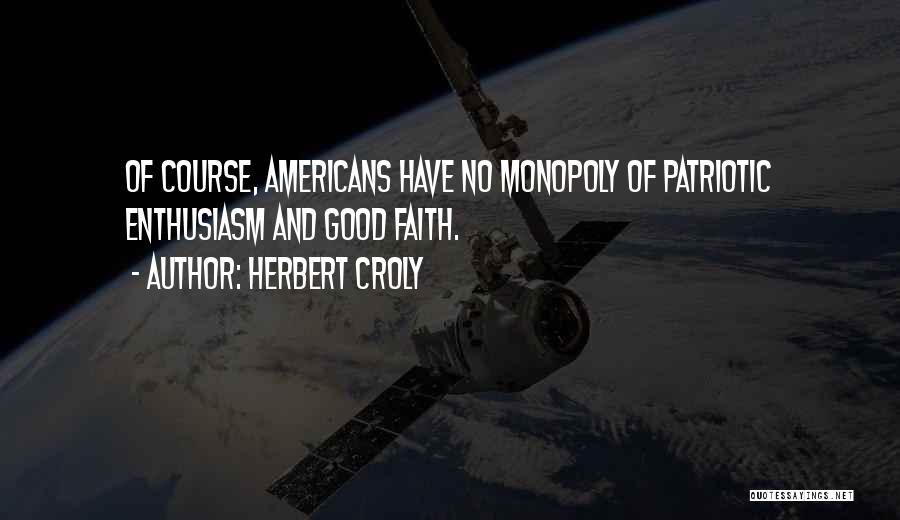 Herbert Croly Quotes: Of Course, Americans Have No Monopoly Of Patriotic Enthusiasm And Good Faith.
