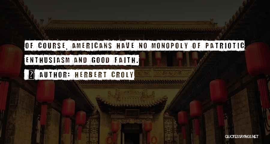Herbert Croly Quotes: Of Course, Americans Have No Monopoly Of Patriotic Enthusiasm And Good Faith.