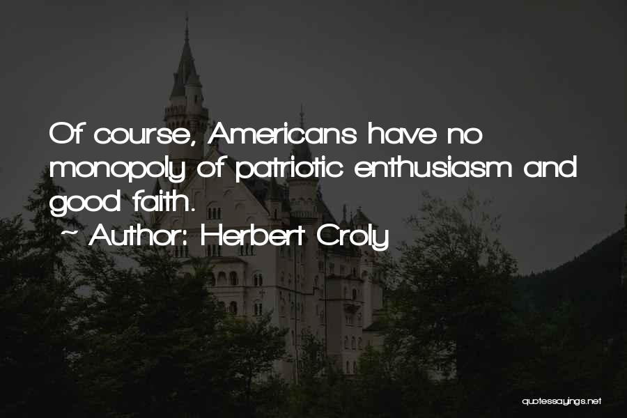 Herbert Croly Quotes: Of Course, Americans Have No Monopoly Of Patriotic Enthusiasm And Good Faith.