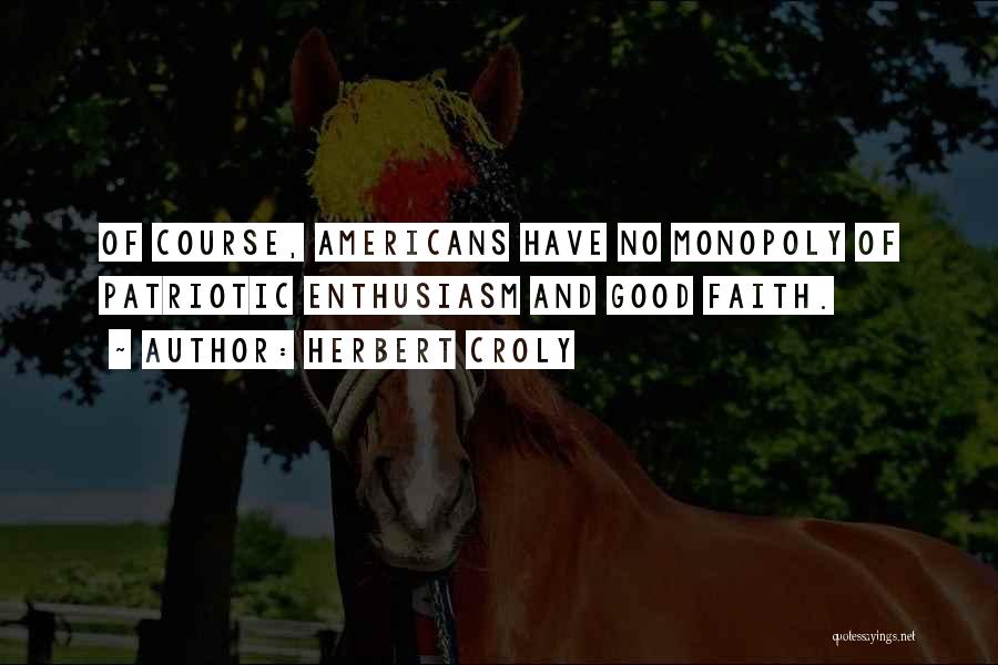 Herbert Croly Quotes: Of Course, Americans Have No Monopoly Of Patriotic Enthusiasm And Good Faith.