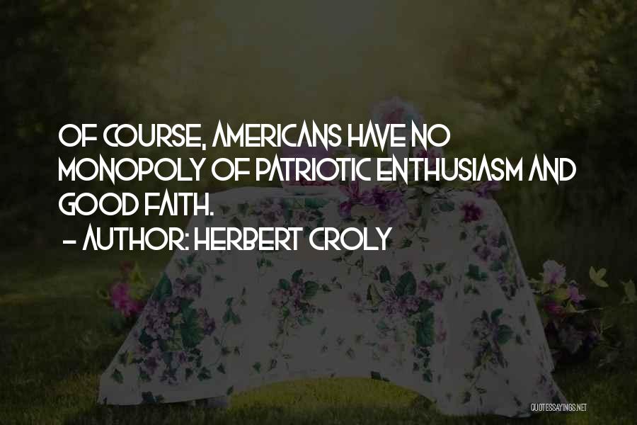 Herbert Croly Quotes: Of Course, Americans Have No Monopoly Of Patriotic Enthusiasm And Good Faith.
