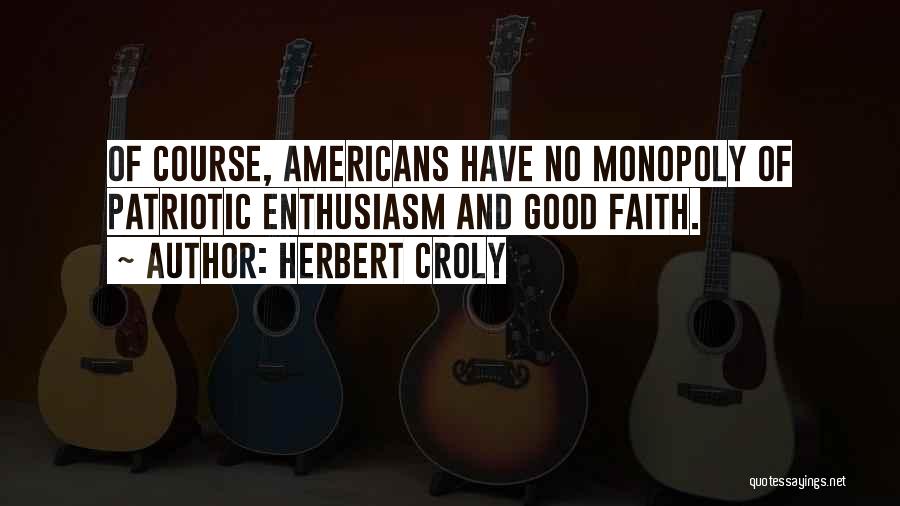 Herbert Croly Quotes: Of Course, Americans Have No Monopoly Of Patriotic Enthusiasm And Good Faith.