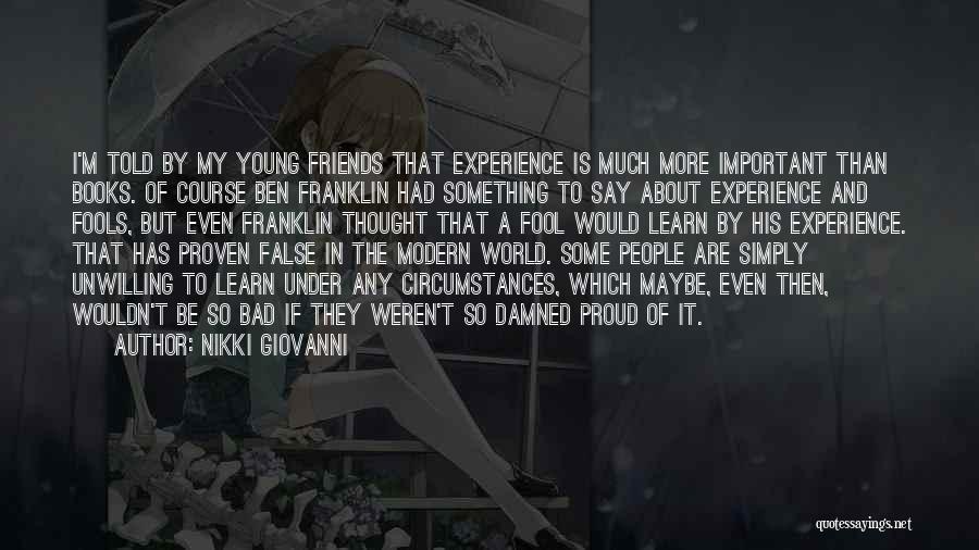 Nikki Giovanni Quotes: I'm Told By My Young Friends That Experience Is Much More Important Than Books. Of Course Ben Franklin Had Something