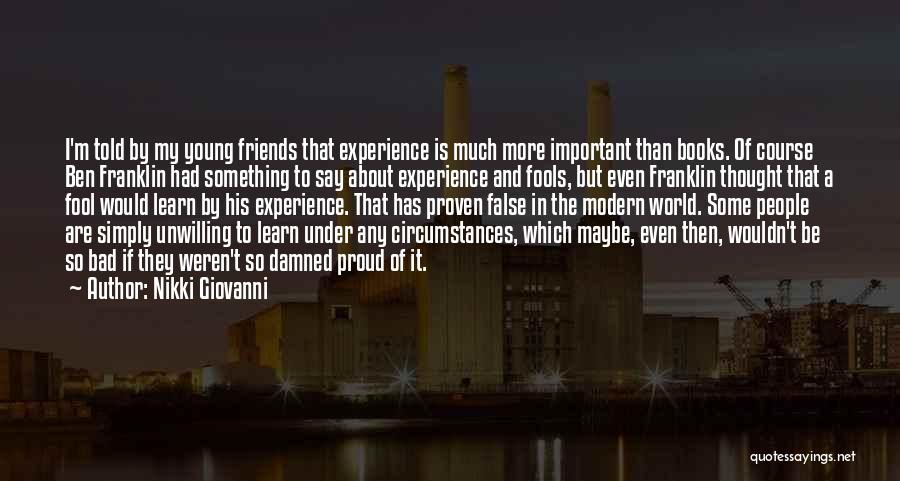 Nikki Giovanni Quotes: I'm Told By My Young Friends That Experience Is Much More Important Than Books. Of Course Ben Franklin Had Something