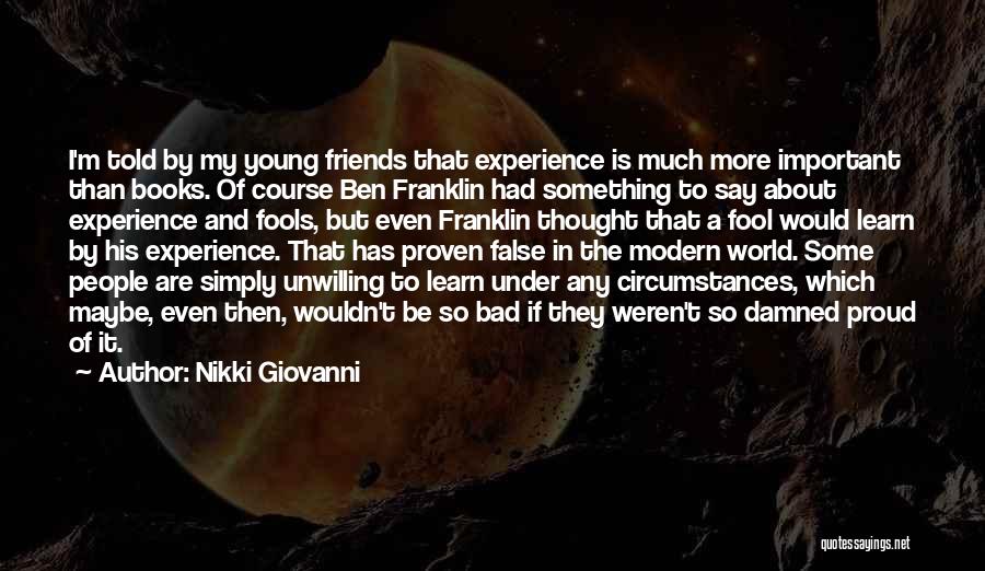 Nikki Giovanni Quotes: I'm Told By My Young Friends That Experience Is Much More Important Than Books. Of Course Ben Franklin Had Something