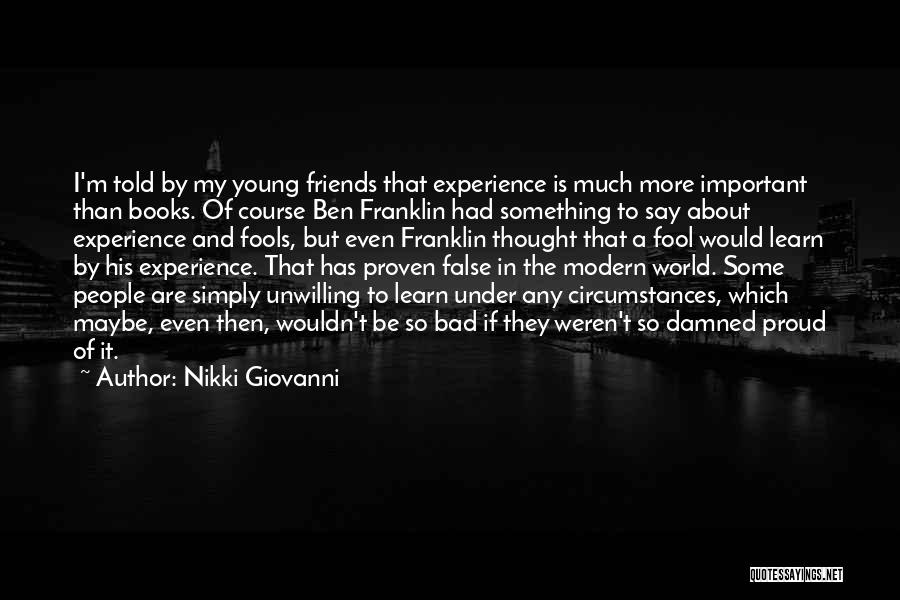 Nikki Giovanni Quotes: I'm Told By My Young Friends That Experience Is Much More Important Than Books. Of Course Ben Franklin Had Something