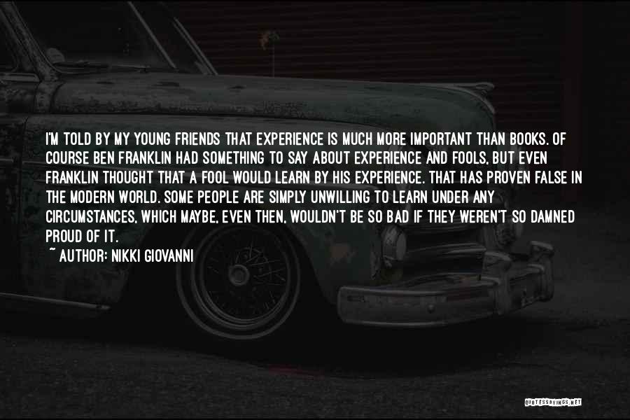 Nikki Giovanni Quotes: I'm Told By My Young Friends That Experience Is Much More Important Than Books. Of Course Ben Franklin Had Something