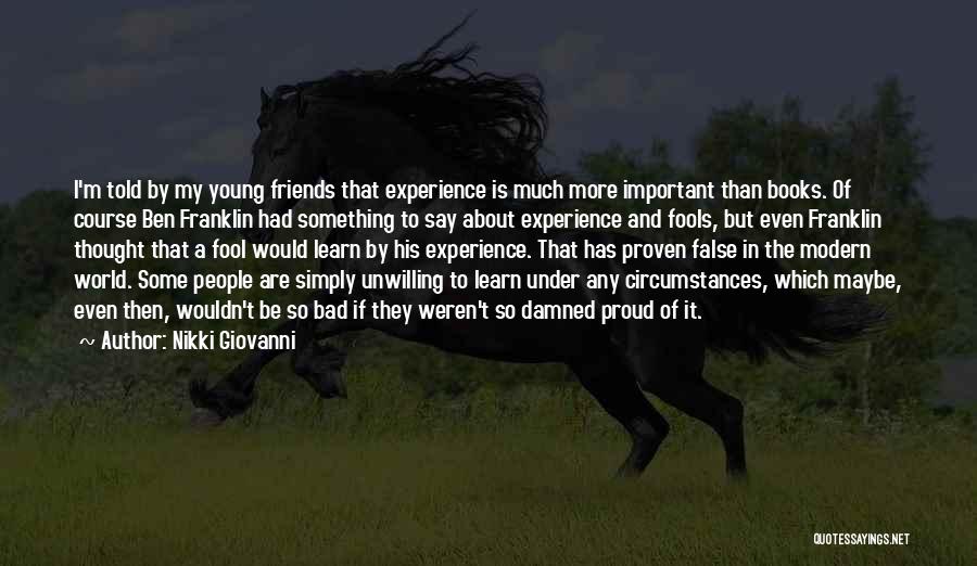 Nikki Giovanni Quotes: I'm Told By My Young Friends That Experience Is Much More Important Than Books. Of Course Ben Franklin Had Something