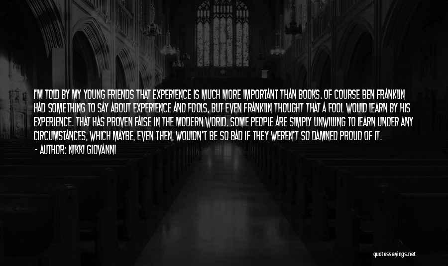 Nikki Giovanni Quotes: I'm Told By My Young Friends That Experience Is Much More Important Than Books. Of Course Ben Franklin Had Something