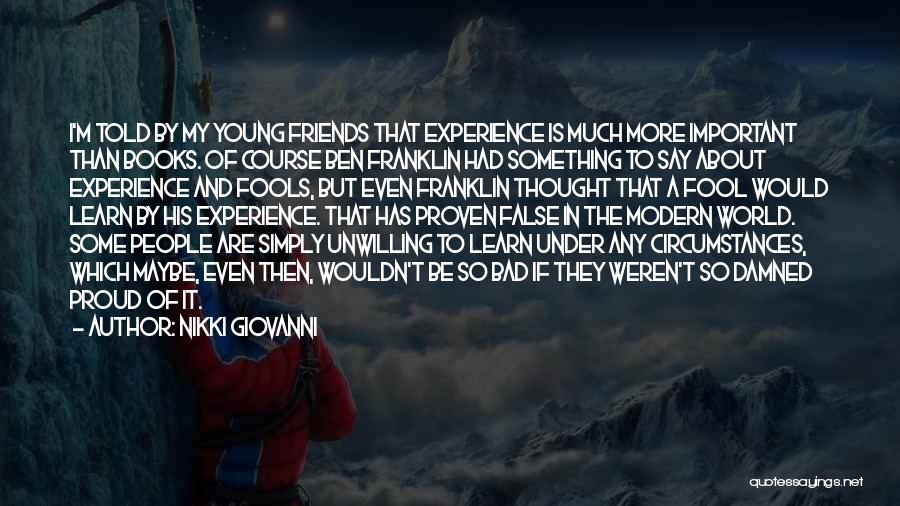 Nikki Giovanni Quotes: I'm Told By My Young Friends That Experience Is Much More Important Than Books. Of Course Ben Franklin Had Something